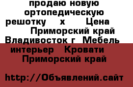 продаю новую ортопедическую решотку 150х190 › Цена ­ 4 000 - Приморский край, Владивосток г. Мебель, интерьер » Кровати   . Приморский край